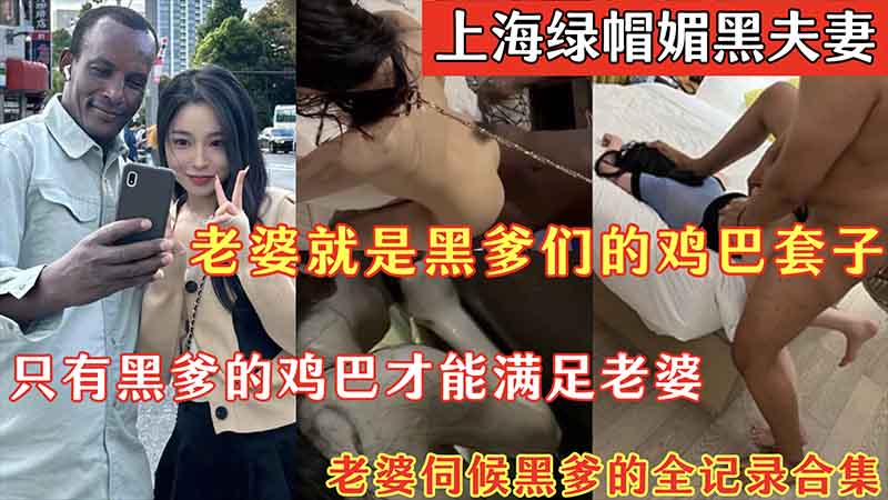 【上海绿帽媚黑夫妻】老婆就是黑爹们的鸡巴套子，只有黑爹的鸡巴才能满足老婆