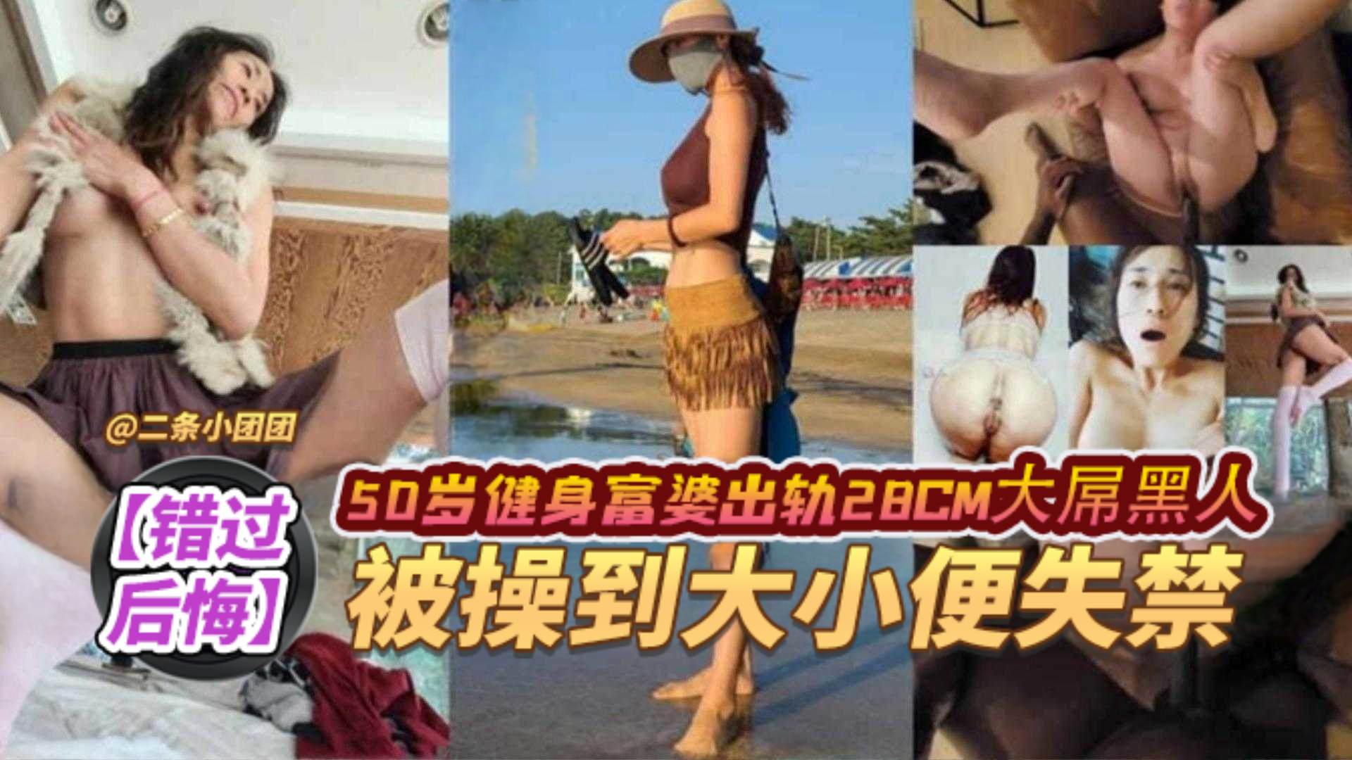 【错过后悔黑料】50岁健身富婆出轨28厘米大屌黑人 被操到大小便失禁