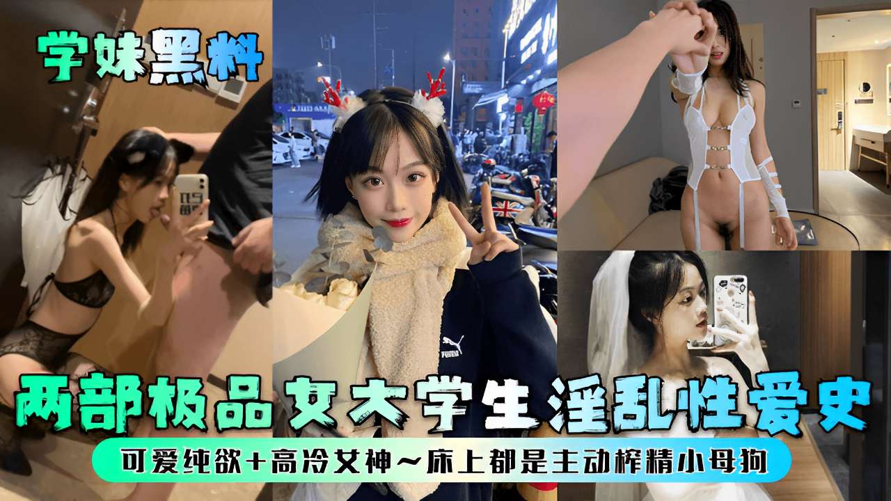 学妹黑料两部极品女木学生淫乱性爱史可爱纯欲+高冷女神~床上都是主动榨精小母狗