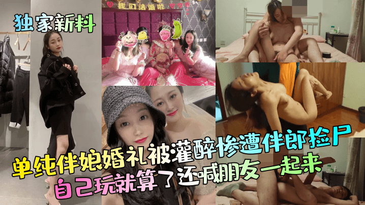 【独家新料】单纯伴娘婚礼被灌醉惨遭伴郎捡尸自己玩就算了还喊朋友一起来