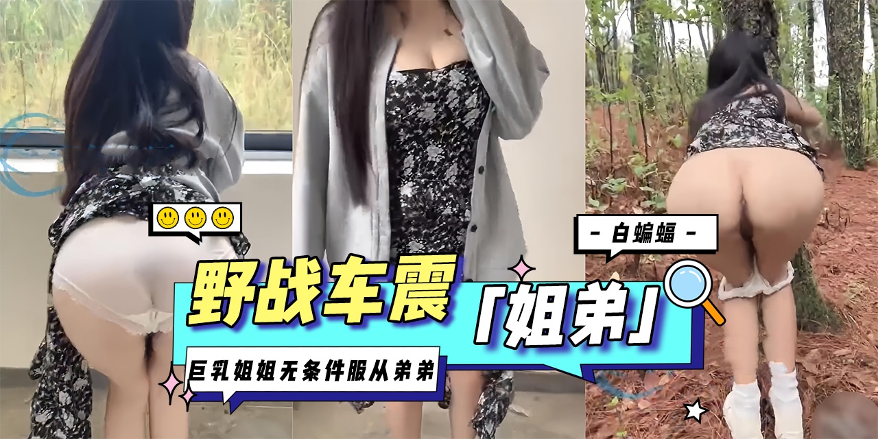 真实姐弟乱伦-野战车震，巨乳姐姐无套件服从弟弟--