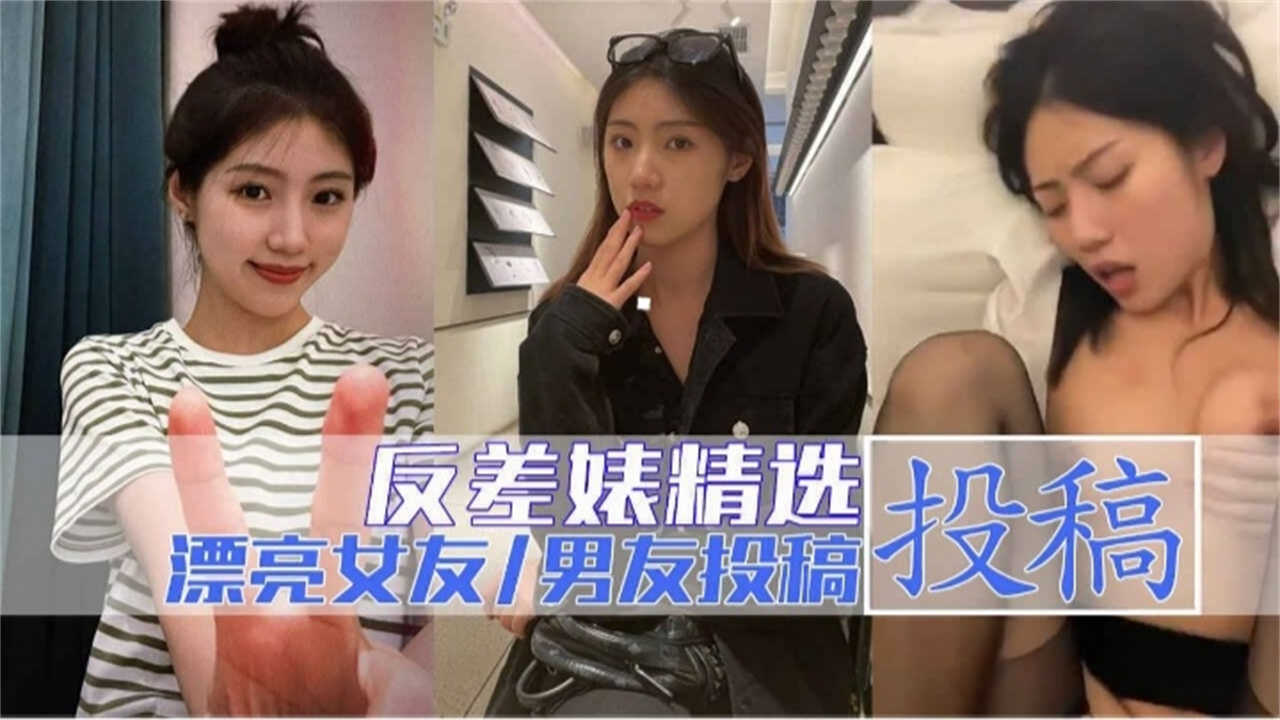 【反差婊精选】极品女友在我身下淫叫连连，太骚太爽！
