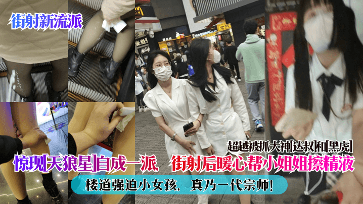 惊现天狼星自成一派街射后暖心帮小姐姐擦精液楼道强迫小女孩，真乃一代宗师!