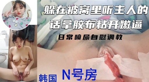 躲在被窝里听主人的话拿胶布粘开嫩逼