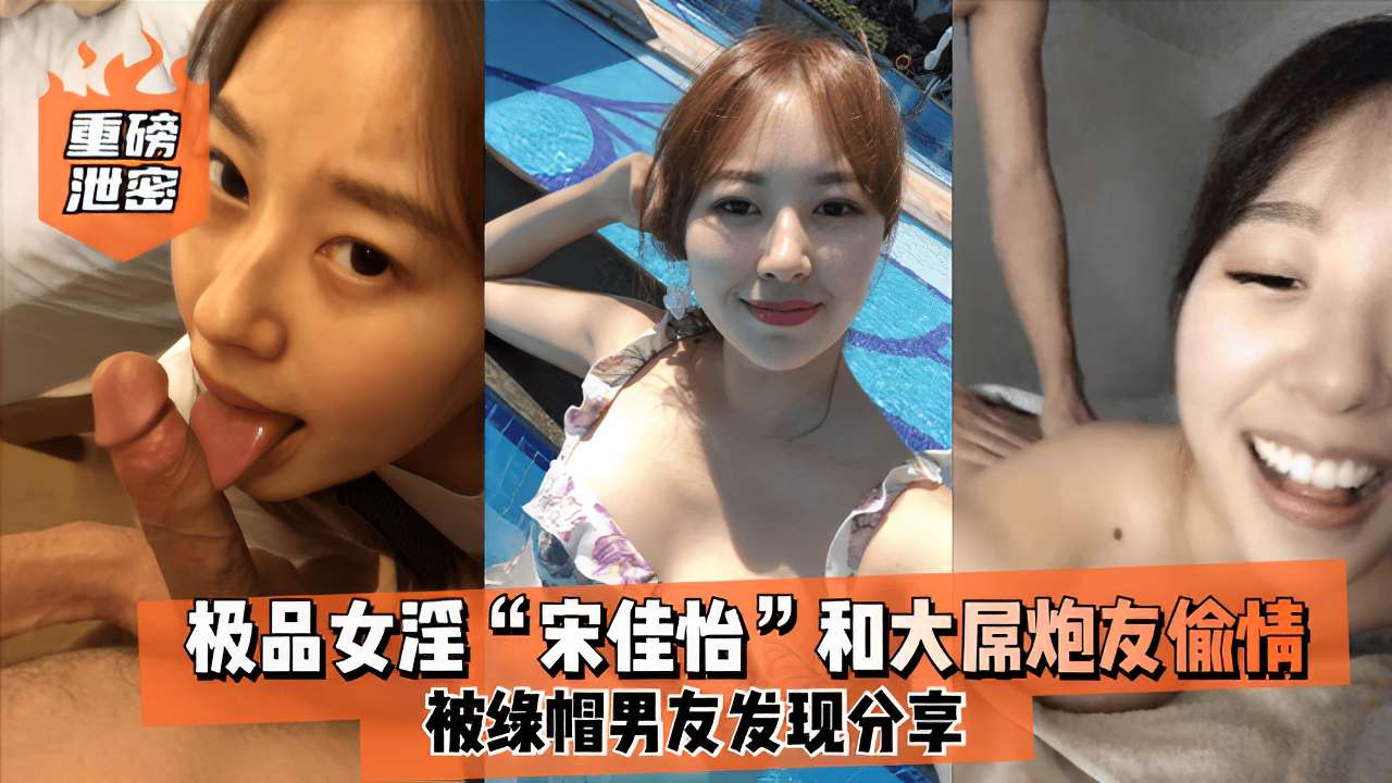 重磅极品女淫“宋佳怡”和大屌炮友偷情被绿帽男友发现分享