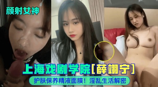 颜射女神上海戏剧学院[薛翊宁]护肤保养精液面膜!淫乱生活解密