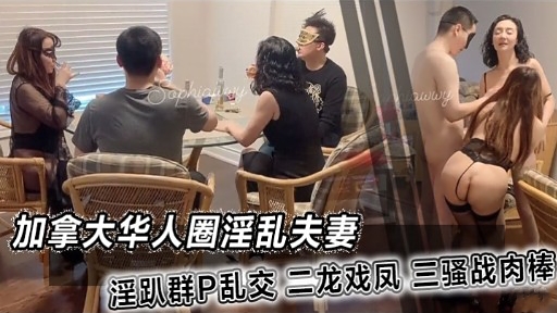 加拿大华人圈淫乱夫妻淫趴群P乱交 二龙戏凤 三骚战肉棒
