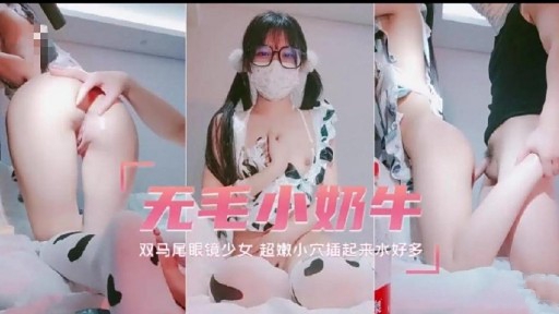 无专小奶牛双马尾眼镜少女超嫩小穴插起来冰好多