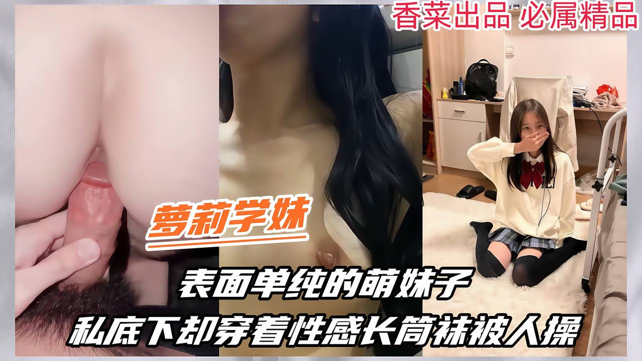 【萝莉学妹】表面单纯的萌妹子，私底下穿着性感长筒袜被人操！