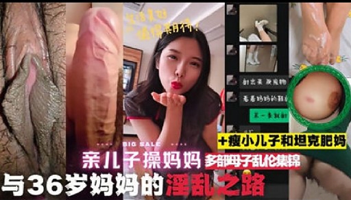 亲儿子操妈妈 多部母子乱伦集锦与36岁妈妈的淫乱之路