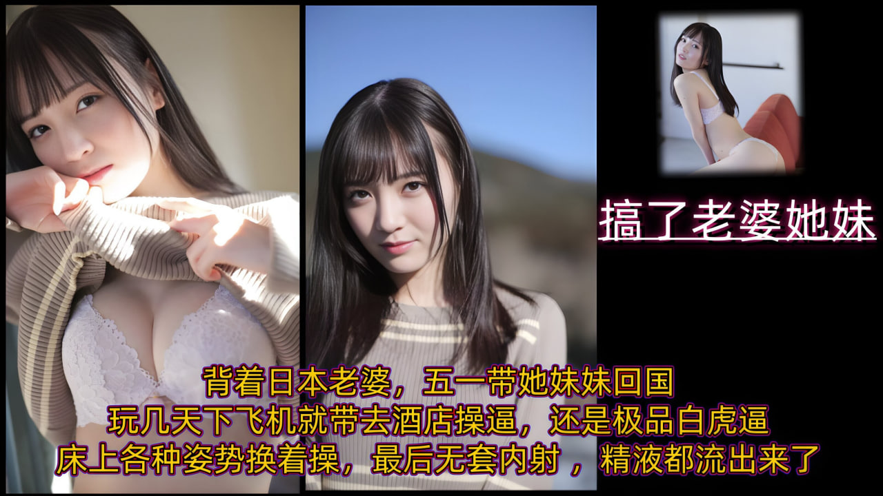 背着日本老婆，五一带她妹妹回国玩几天，下飞机就带去酒店操逼，还是极品白虎逼，床上各种姿势换着操，最后无套内射 ，精液都流出来了