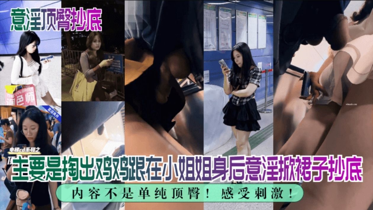【意淫顶臀抄底】内容不是单纯顶臀!主要是掏出鸡鸡跟在小姐姐身后意淫掀裙子抄底，感受刺激!