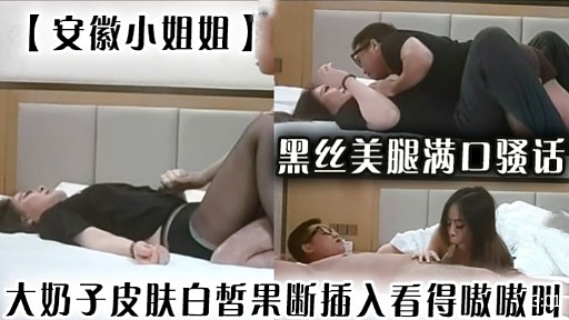 【安徽小姐姐】黑丝美腿满口骚话大奶子皮肤白皙果断插入看得嗷嗷的