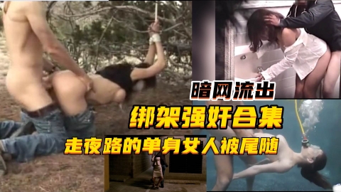 暗网流出绑架强奸合集走夜路的单身女人被尾随