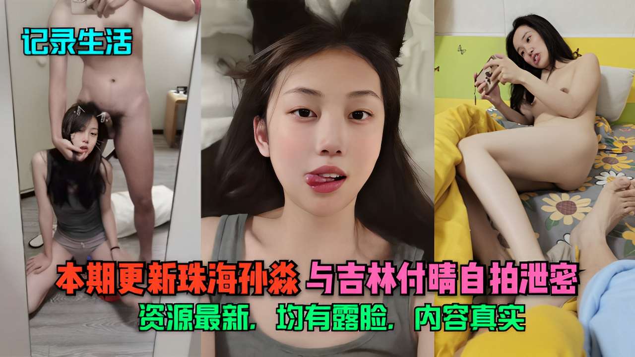 本期更新珠海孙淼与吉林付晴自拍泄密资源最新.均有露脸，内容真实