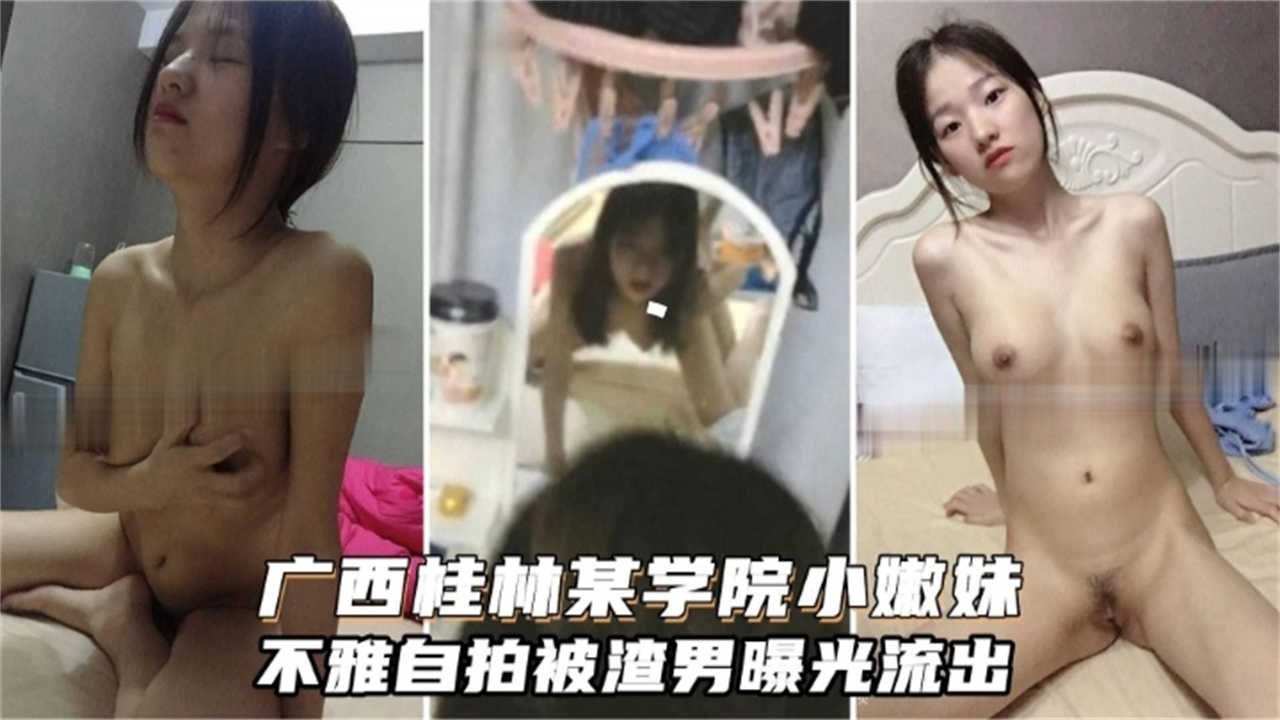 广西桂林某学院小嫩妹，不雅自拍被渣男曝光流出