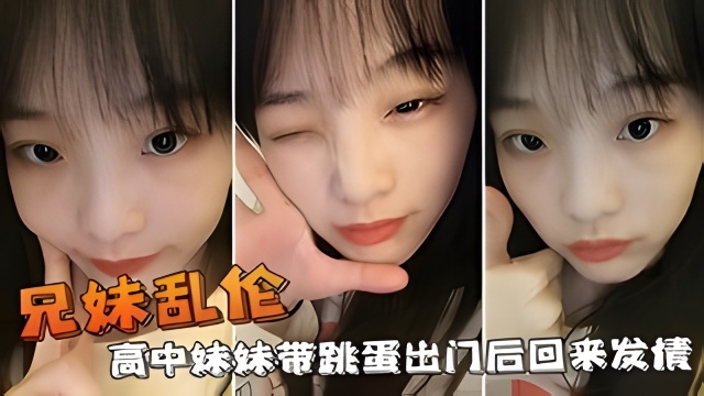 【兄妹乱伦】高中妹妹带跳蛋出门后回来发情