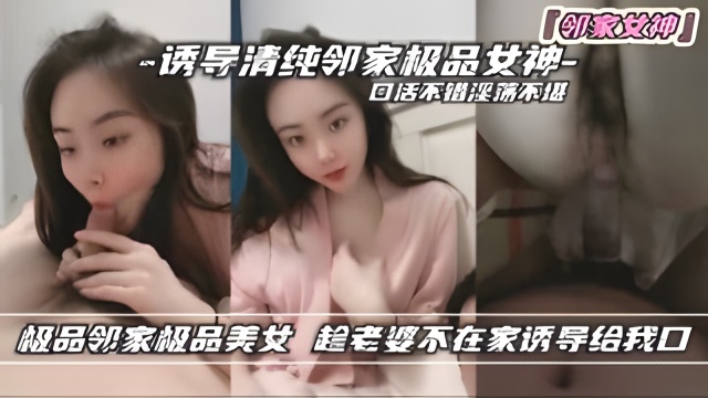 极品邻家极品美女 趋老婆不在家诱导给我口