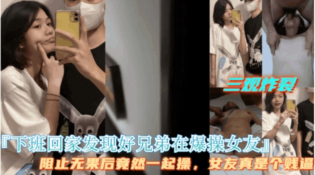 真滴牛批【下班回家发现好兄弟在操女友】好兄弟拒绝停止操逼，最后两人一起操女友
