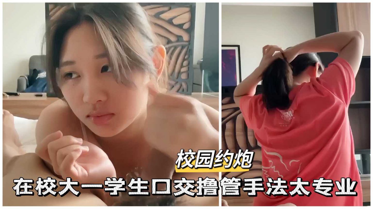 约炮大神哄骗刚上大学的少女口交手法也太专业了吧