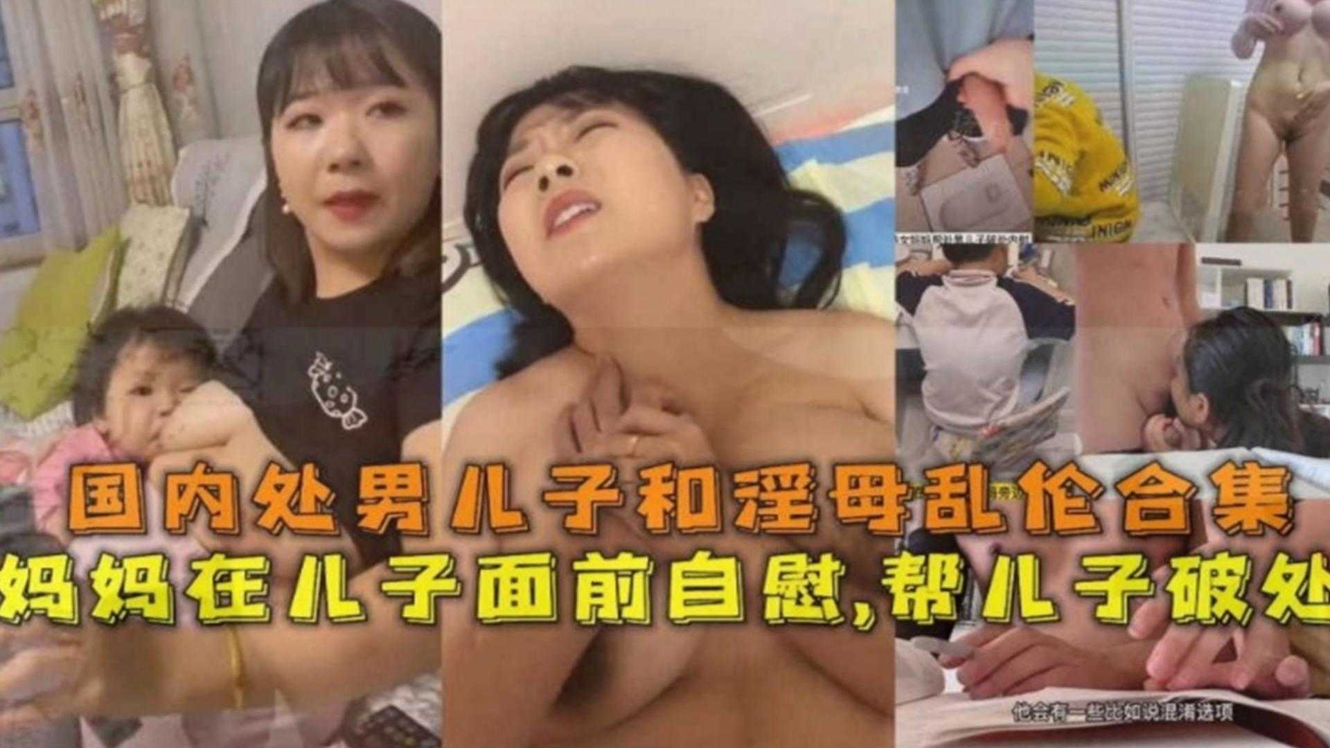 【炸裂母子乱伦合集】淫荡母亲诱惑亲儿子 在他面前自慰 主动口爆儿子的鸡巴帮他破处