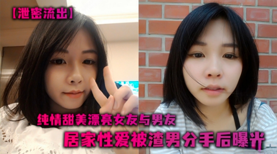 【泄密流出】纯情甜美漂亮女友与男友居家性爱分手后被渣男曝光