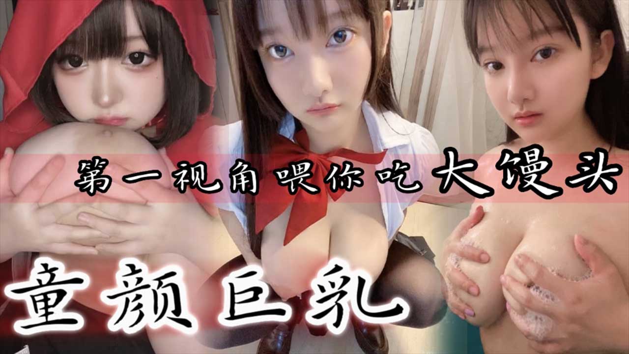童颜巨乳第一视角喂你吃大馒头