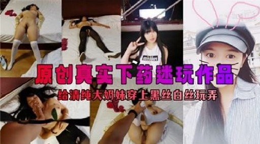 原创真实下药迷玩作品给清纯大奶妹穿上黑丝自丝玩弄