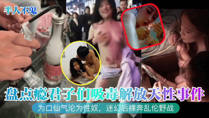 【半人不鬼】盘点瘾君子们吸毒解放天性事件为口仙气沦为性奴迷幻后裸奔乱伦野战_