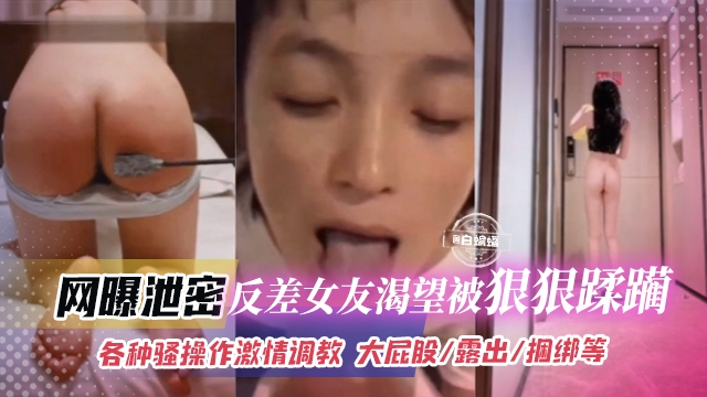 网曝黑料-虐干反差女友，各种羞辱无情调教 露出捆绑 等