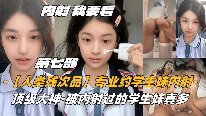 第七部内射-我要看【人类残次品】专业约学生妹内射顶级大神被内射过的学生妹真多