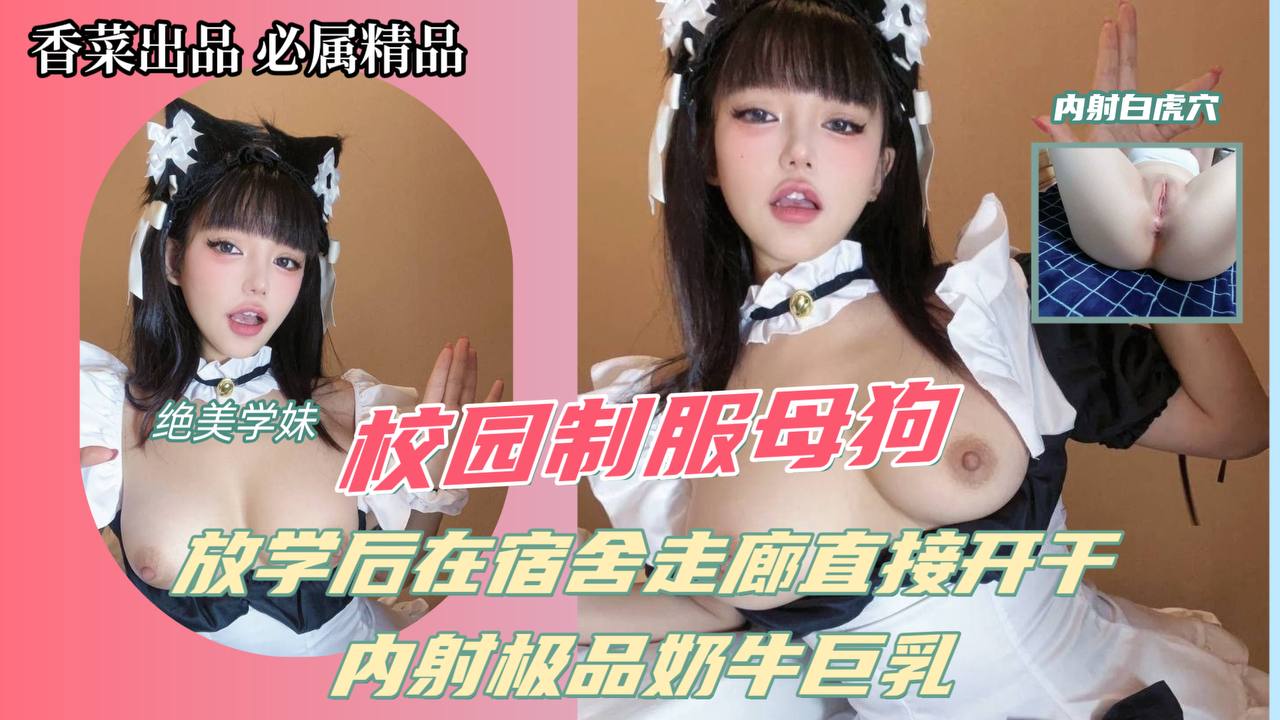 校园制服母狗！放学后在宿舍走廊直接开干！内射极品奶牛巨乳！