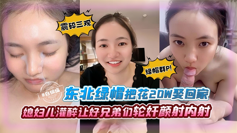 绿帽系列-东北绿帽把花三十万把娇妻娶回家，把媳妇灌醉让兄弟们轮奸颜射内射-