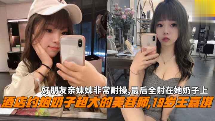 大神酒店约炮奶子超大的美容师19岁王嘉琪，非常耐操最后全射在她奶子上萝莉学生可爱白虎自慰