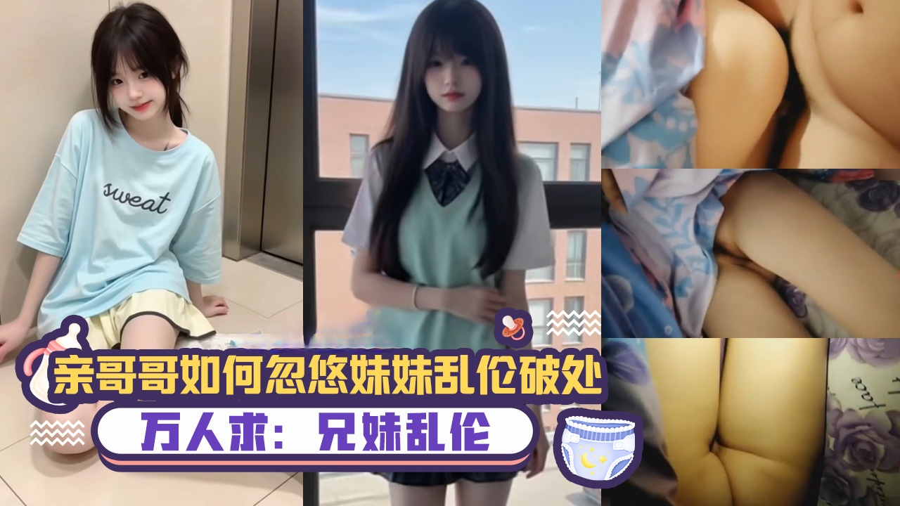 【万人求：兄妹乱伦】真实记录亲哥哥如何忽悠妹妹乱伦破处