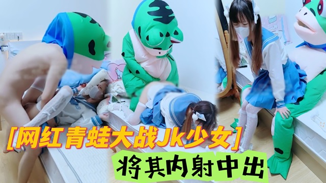 网红青蛙大战JK少女，将其狠狠内射！