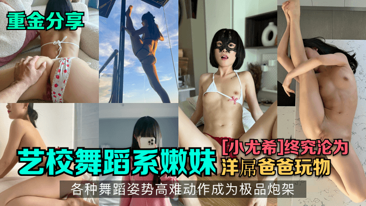 艺校舞蹈系嫩妹洋屌爸爸玩物各种舞蹈姿势高难动作成为极品炮架