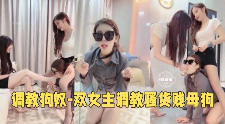 女王调教-反差母狗沦为御姐女神的专属狗奴 被羞辱虐草！-
