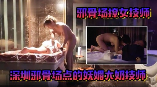 邪骨场撩女技师深圳邪骨场点的妩媚大奶技师