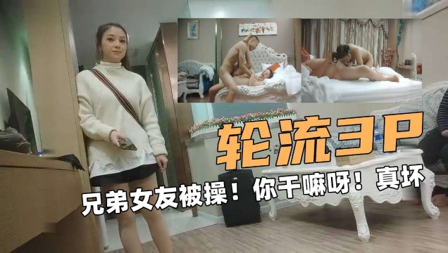 轮流3P兄弟女友被操还说你干嘛呀真坏