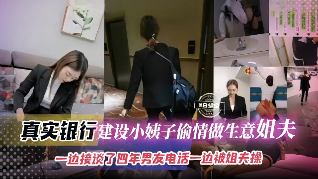 真实乱伦事件-真实银行 建设小姨子偷情做生意的姐夫，一边接谈了四年男友电话一边被姐夫操