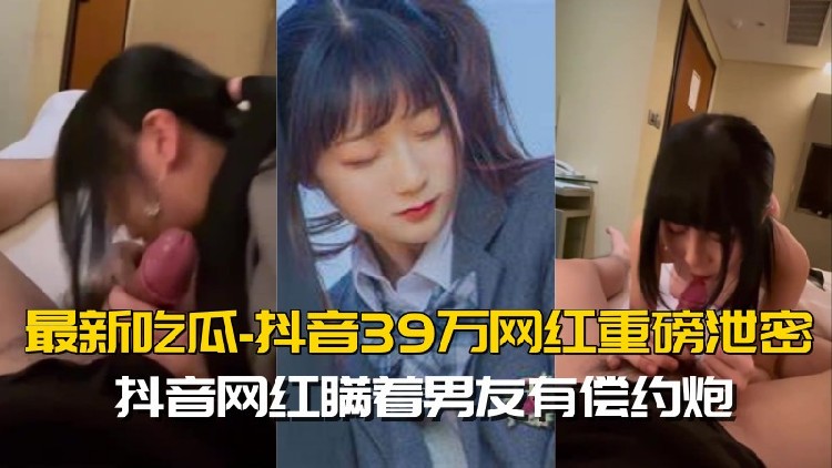 《最新吃瓜网红重磅泄密》就读淡大39万粉抖音网红瞒着男友有偿约炮