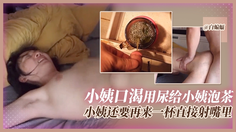 炸裂乱伦-小姨口渴用尿给小姨泡茶，小姨还要再来一杯直接尿嘴里