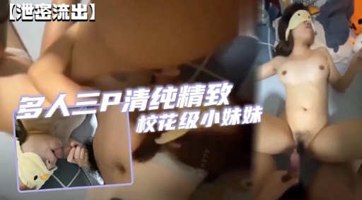 【泄密流出】多人三P清纯精致校花级小妹妹