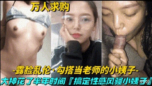 万人求购露脸乱伦·勾搭当老师的小姨子大神花了半年时间『搞定性感风骚小姨可y