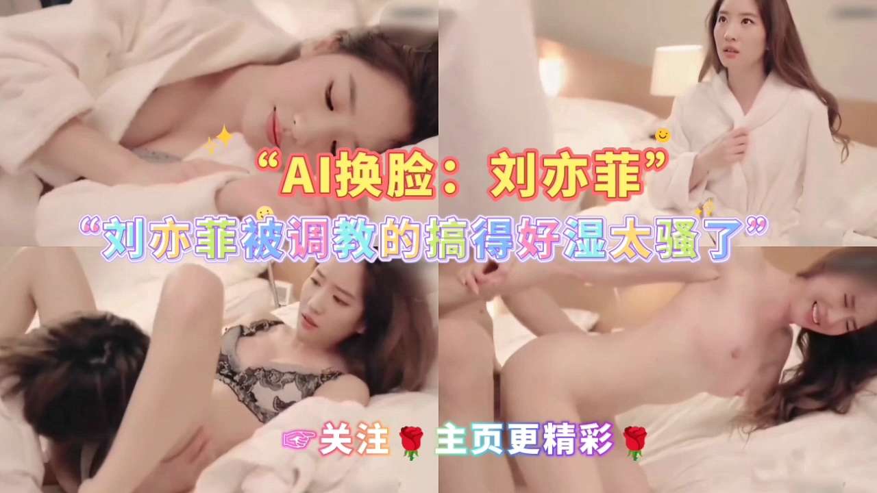 AI换脸：刘亦菲被调教的搞得好湿太骚了☞关注🌹主页更精彩🌹