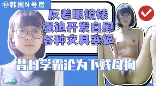 反差高中眼镜婊母狗学霸被指挥调教各种道具自慰