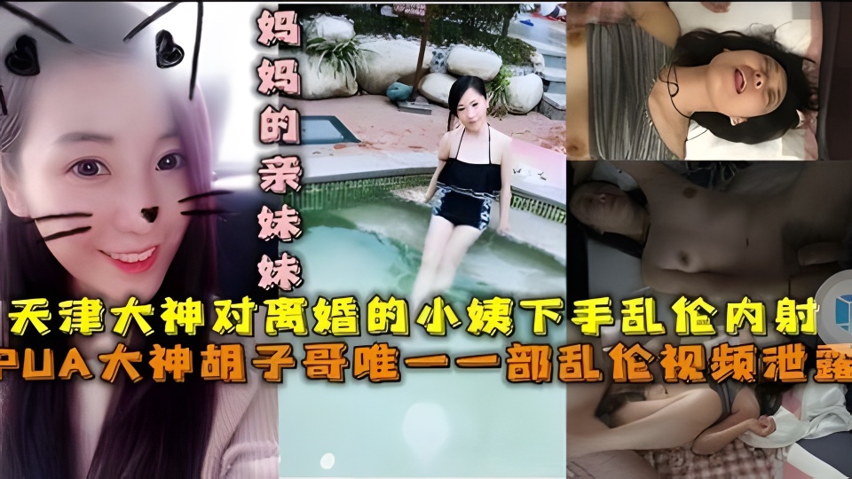 PUA大神胡子哥唯一一部乱伦视频泄露，天津大神对离婚的小姨下手乱伦内射
