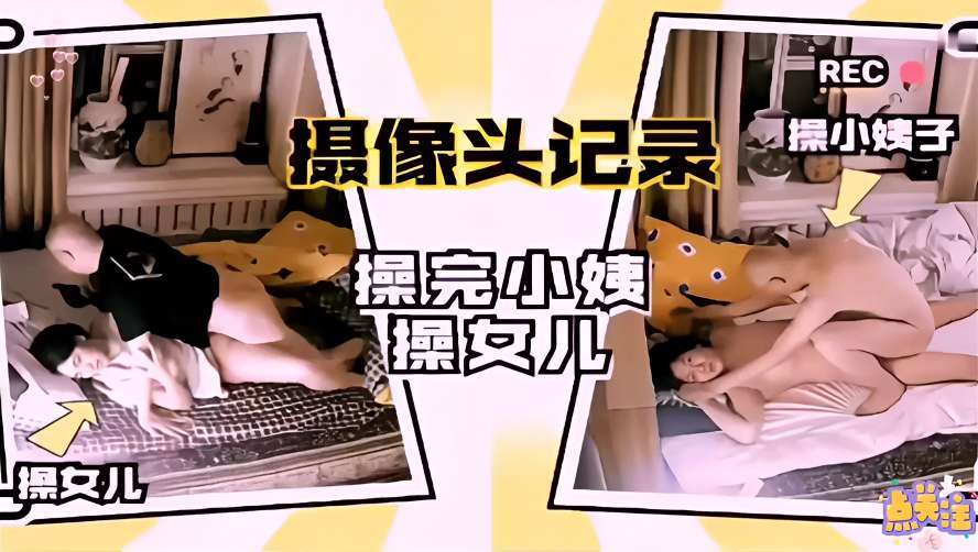 家庭乱伦，摄像头记录操完小姨操女儿