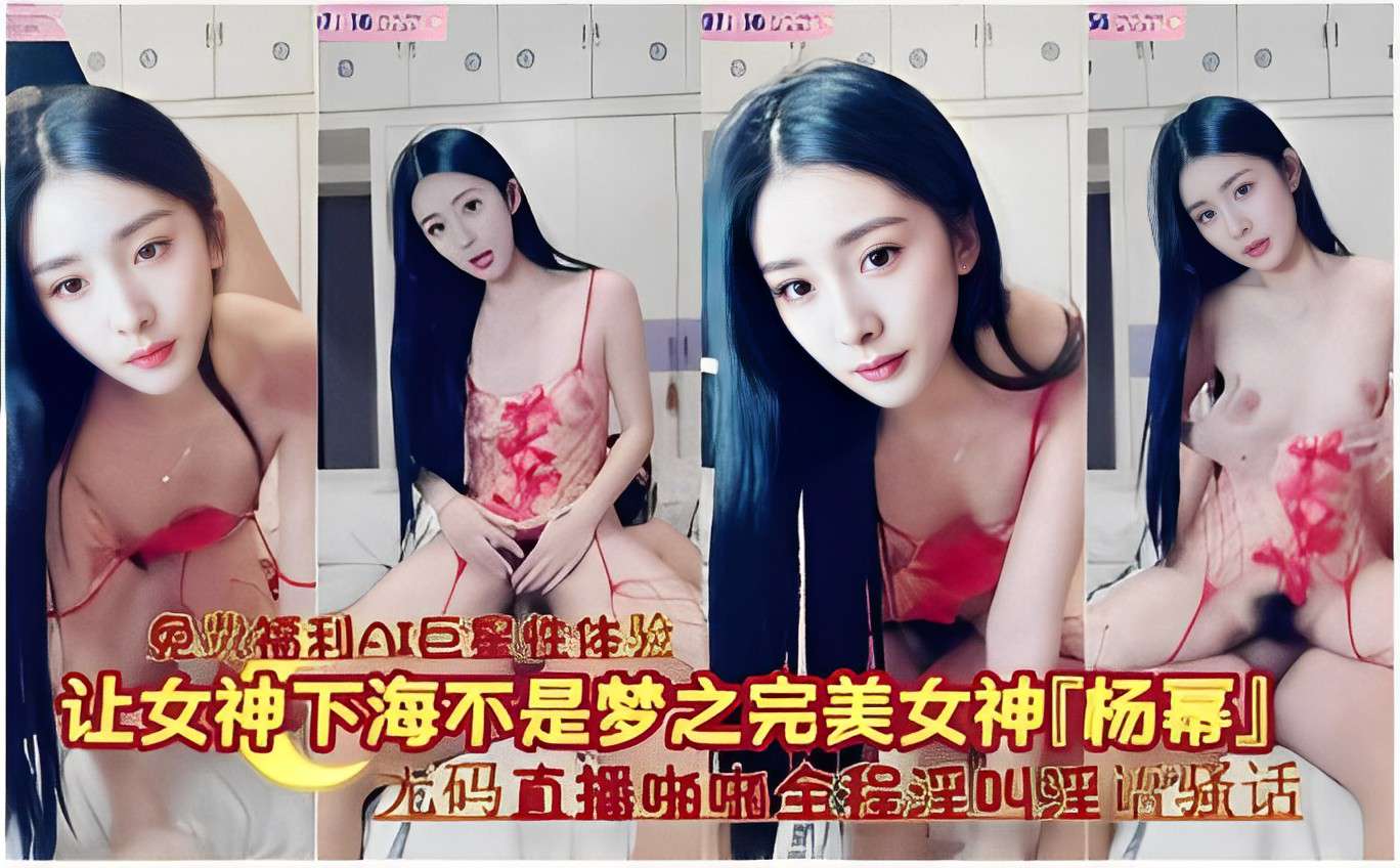 巨星性体验让女神下海不是梦之完美女神「杨幂」无码直播啪啪全程淫叫淫语骚话